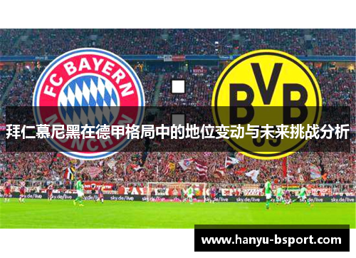 拜仁慕尼黑在德甲格局中的地位变动与未来挑战分析