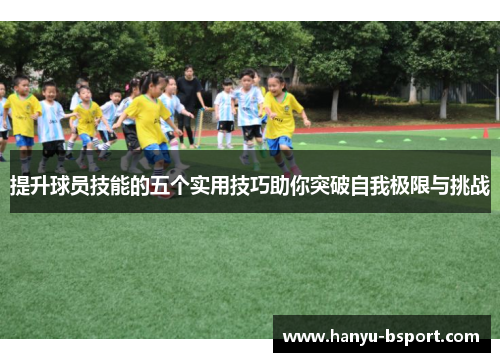 提升球员技能的五个实用技巧助你突破自我极限与挑战