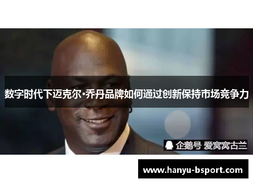 数字时代下迈克尔·乔丹品牌如何通过创新保持市场竞争力