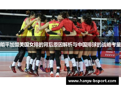 朗平加盟美国女排的背后原因解析与中国排球的战略考量 朗平加盟美国女排的背后原因解析与中国排球的战略考量