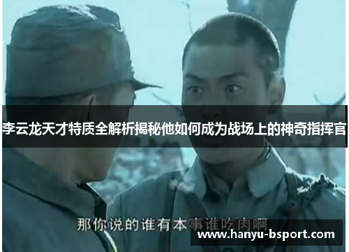 李云龙天才特质全解析揭秘他如何成为战场上的神奇指挥官
