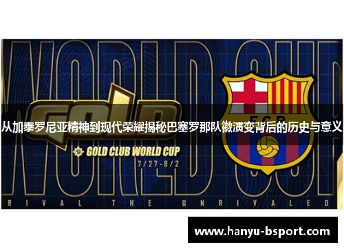 从加泰罗尼亚精神到现代荣耀揭秘巴塞罗那队徽演变背后的历史与意义 从加泰罗尼亚精神到现代荣耀揭秘巴塞罗那队徽演变背后的历史与意义