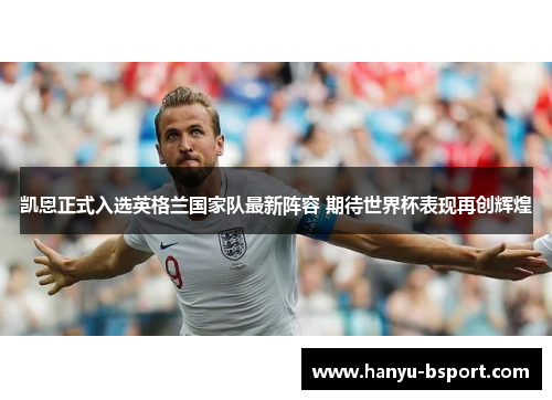 凯恩正式入选英格兰国家队最新阵容 期待世界杯表现再创辉煌 凯恩正式入选英格兰国家队最新阵容 期待世界杯表现再创辉煌