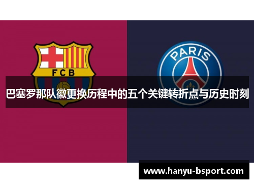 巴塞罗那队徽更换历程中的五个关键转折点与历史时刻 巴塞罗那队徽更换历程中的五个关键转折点与历史时刻