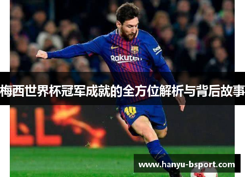 梅西世界杯冠军成就的全方位解析与背后故事