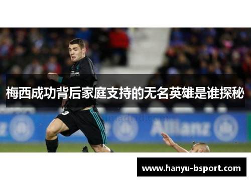 梅西成功背后家庭支持的无名英雄是谁探秘