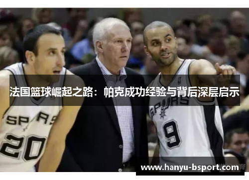 法国篮球崛起之路:帕克成功经验与背后深层启示 法国篮球崛起之路:帕克成功经验与背后深层启示