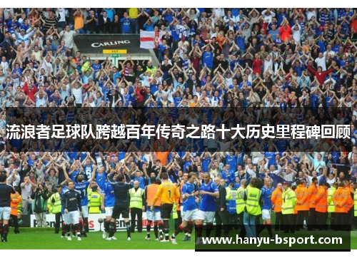 流浪者足球队跨越百年传奇之路十大历史里程碑回顾