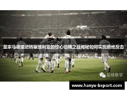 皇家马德里逆转塞维利亚的惊心动魄之战揭秘如何实现绝地反击