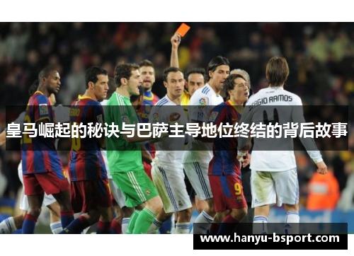 皇马崛起的秘诀与巴萨主导地位终结的背后故事