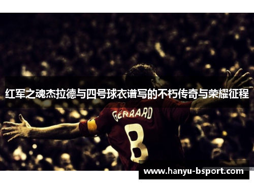 红军之魂杰拉德与四号球衣谱写的不朽传奇与荣耀征程