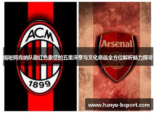 揭秘阿森纳队徽红色象征的五重深意与文化底蕴全方位解析魅力探寻
