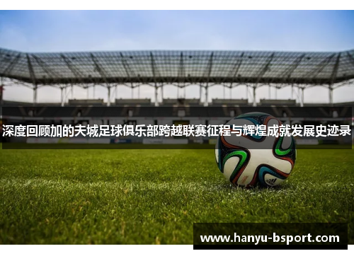 深度回顾加的夫城足球俱乐部跨越联赛征程与辉煌成就发展史迹录