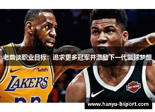 老詹谈职业目标:追求更多冠军并激励下一代篮球梦想 老詹谈职业目标:追求更多冠军并激励下一代篮球梦想