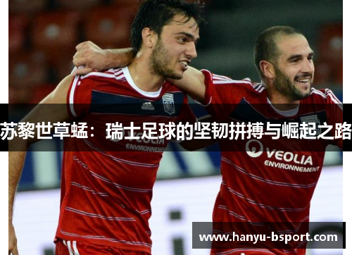 苏黎世草蜢：瑞士足球的坚韧拼搏与崛起之路