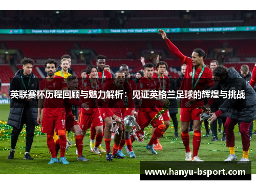 英联赛杯历程回顾与魅力解析：见证英格兰足球的辉煌与挑战