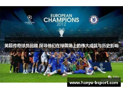 英超传奇球员回顾 探寻他们在绿茵场上的伟大成就与历史影响