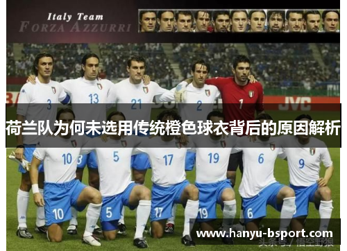 荷兰队为何未选用传统橙色球衣背后的原因解析