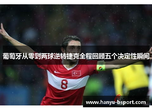 葡萄牙从零到两球逆转捷克全程回顾五个决定性瞬间 葡萄牙从零到两球逆转捷克全程回顾五个决定性瞬间