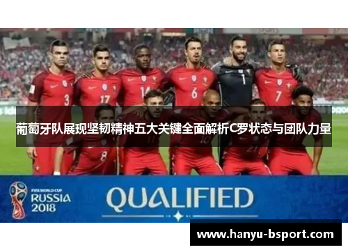 葡萄牙队展现坚韧精神五大关键全面解析C罗状态与团队力量