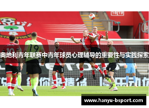 奥地利青年联赛中青年球员心理辅导的重要性与实践探索