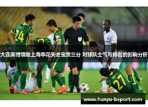 大连英博惜败上海申花失去宝贵三分 对球队士气与排名的影响分析