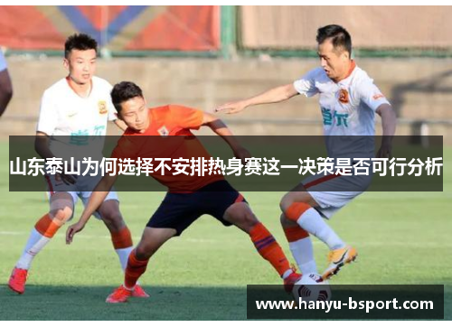 山东泰山为何选择不安排热身赛这一决策是否可行分析 山东泰山为何选择不安排热身赛这一决策是否可行分析