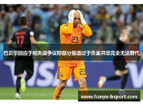 巴贝尔回应于帕失误争议称部分报道过于负面并非完全无法替代