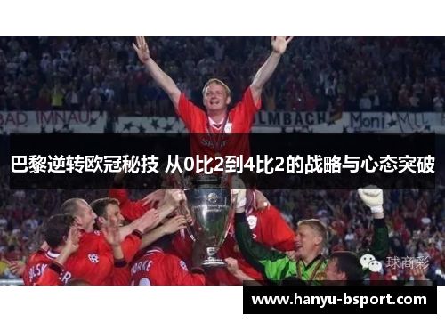 巴黎逆转欧冠秘技 从0比2到4比2的战略与心态突破