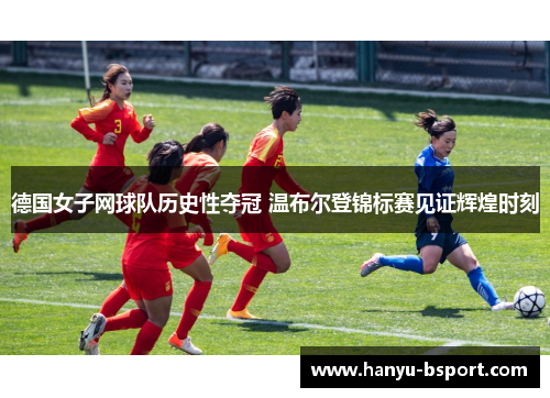 德国女子网球队历史性夺冠 温布尔登锦标赛见证辉煌时刻