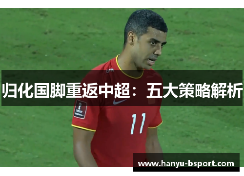 归化国脚重返中超：五大策略解析