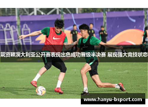 戴资颖澳大利亚公开赛表现出色成功晋级半决赛 展现强大竞技状态