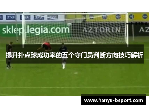 提升扑点球成功率的五个守门员判断方向技巧解析