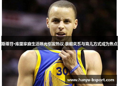 斯蒂芬·库里家庭生活曝光引发热议 亲密关系与育儿方式成为焦点