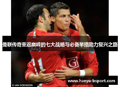 曼联传奇重返巅峰的七大战略与必备举措助力复兴之路