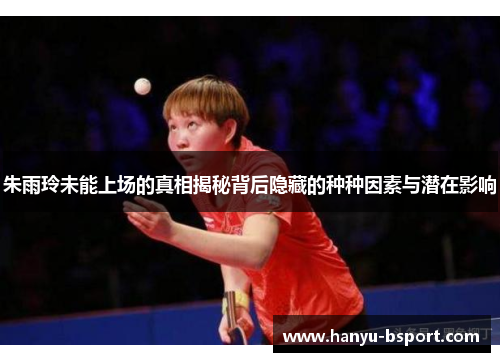 朱雨玲未能上场的真相揭秘背后隐藏的种种因素与潜在影响