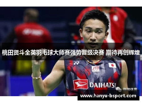 桃田贤斗全英羽毛球大师赛强势晋级决赛 期待再创辉煌