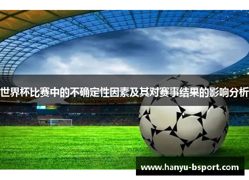世界杯比赛中的不确定性因素及其对赛事结果的影响分析