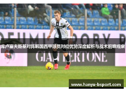 库卢塞夫斯基对阵韩国西甲球员对位优势深度解析与战术前瞻观察
