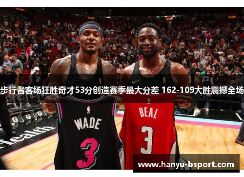 步行者客场狂胜奇才53分创造赛季最大分差 162-109大胜震撼全场