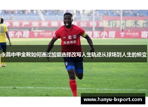 永昌中甲金靴如何通过加盟选择改写人生轨迹从球场到人生的蜕变