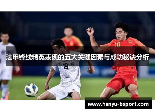 法甲锋线精英表现的五大关键因素与成功秘诀分析