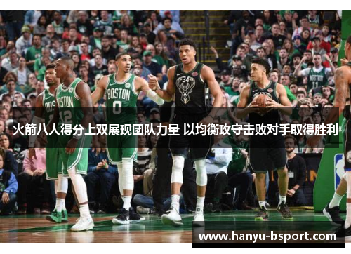 火箭八人得分上双展现团队力量 以均衡攻守击败对手取得胜利