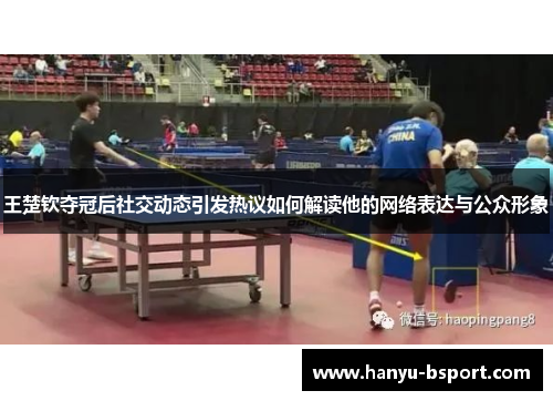 王楚钦夺冠后社交动态引发热议如何解读他的网络表达与公众形象