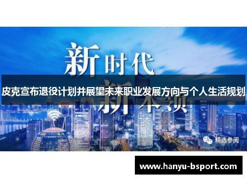 皮克宣布退役计划并展望未来职业发展方向与个人生活规划 皮克宣布退役计划并展望未来职业发展方向与个人生活规划