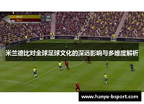 米兰德比对全球足球文化的深远影响与多维度解析 米兰德比对全球足球文化的深远影响与多维度解析