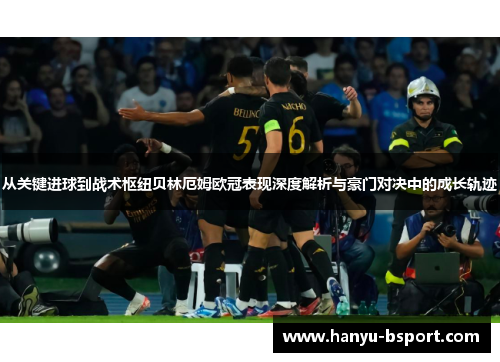 从关键进球到战术枢纽贝林厄姆欧冠表现深度解析与豪门对决中的成长轨迹