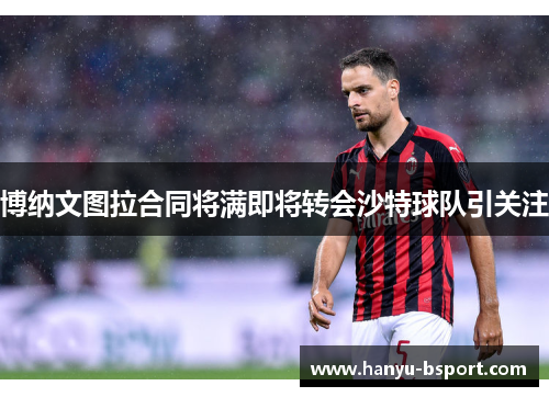 博纳文图拉合同将满即将转会沙特球队引关注