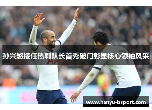 孙兴慜接任热刺队长首秀破门彰显核心领袖风采 孙兴慜接任热刺队长首秀破门彰显核心领袖风采