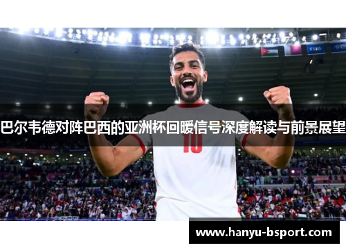 巴尔韦德对阵巴西的亚洲杯回暖信号深度解读与前景展望